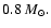 $0.8~M_{\odot}.$