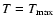 $T=T_{\max}$