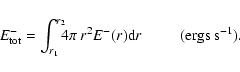 \begin{displaymath}
E^{-}_{\rm tot}=\int_{r_{1}}^{r_{2}}\!\!\!4\pi~r^{2}E^{-}(r){\rm d}r \;\;\;\;\;\;\;\;\;
({\rm ergs~ s}^{-1}).
\end{displaymath}