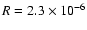 $R = 2.3\times 10^{-6}$