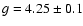 $g=4.25 \pm 0.1$