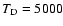 $T_{\rm D}=5000$