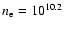 $n_{\rm e}=10^{10.2}$