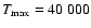 $T_{\max}= 40~000$