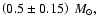 $\left(0.5\pm0.15\right)~{M_{\odot}},$