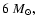$6~M_{\odot},$