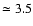 $\simeq 3.5$