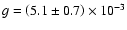 $g=\left(5.1\pm0.7\right) \times 10^{-3}$