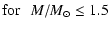 $\displaystyle {\rm for}\:\:\: M/M_{\odot}\le 1.5$