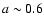 $a \sim0.6$