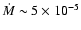 $\dot{M} \sim 5\times10^{-5}$