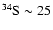 $^{34}\rm S\sim25$