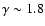 $\gamma \sim1.8$