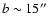 $b \sim 15 \arcsec$