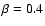 $\beta=0.4$