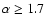 $\alpha \geq1.7$