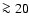 $\ga 20$