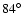$84\ensuremath{^\circ} $