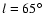 $l=65\ensuremath{^\circ} $