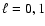 $\ell = 0,1$