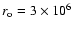 $r_{\rm o}=3\times 10^6$