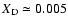 $X_{\rm D}\simeq0.005$