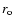 $r_{\rm o}$