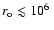 $r_{\rm o}\lesssim 10^6~$