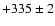 $+335 \pm 2$