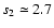 $s_2 \simeq 2.7$
