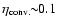 $\eta_{\rm conv.}\!\!\sim\!\!0.1$