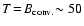 $T\!=\!B_{\rm conv.}
\!\sim 50$