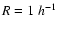 $R=1~h^{\rm -1}$