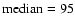 $\rm median=95$