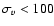 $\sigma_{v}<100$