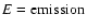 $E={\rm emission}$