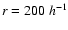 $r=200~h^{\rm -1}$
