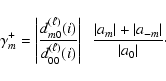 \begin{displaymath}
\gamma^{+}_{m}=\left \vert\frac{d_{m0}^{(\ell)}(i)}{d_{00}^...
...c{ \vert a_{m}\vert + \vert a_{-m}\vert}{\vert a_0\vert}\cdot
\end{displaymath}
