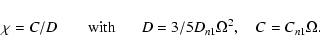 \begin{displaymath}
\chi=C/D \hspace{0.7cm} {\rm with} \hspace{0.6cm} D=3/5D_{n1}\Omega^2, ~~~~ C= C_{n1}\Omega.
\end{displaymath}