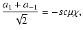 $\displaystyle \frac{a_1+a_{-1}}{\sqrt{2}}= - s c \mu \chi,$