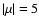 $\vert\mu \vert=5$