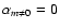$\alpha_{m\neq 0}=0$