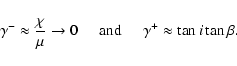 \begin{displaymath}\gamma^{-} \approx \frac{\chi}{\mu} \rightarrow 0
\hspace{0.5cm} {\rm and} \hspace{0.5cm}\gamma^{+} \approx \tan i \tan \beta.
\end{displaymath}