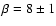 $\beta= 8\pm 1$