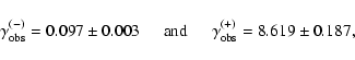 \begin{displaymath}\gamma^{(-)}_{\rm obs} = 0.097 \pm 0.003 \hspace{0.5cm} {\rm and} \hspace{0.5cm}
\gamma^{(+)}_{\rm obs} = 8.619 \pm 0.187,
\end{displaymath}