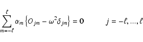 \begin{displaymath}
\sum_{m=-\ell}^{\ell} \alpha_m \left \{ O_{jm} - \omega^2
\delta_{jm} \right \} = 0 \hspace{1cm}
j=-\ell,...,\ell \end{displaymath}