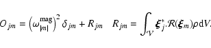 \begin{displaymath}
O_{jm}= \left (\omega^{\rm mag}_{\vert m\vert} \right )^2\d...
...l V}} \vec{\xi}_j^* . {\cal R}
( \vec{\xi}_m) \rho {\rm d}V.
\end{displaymath}
