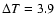 $\Delta T=3.9$