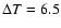 $\Delta T=6.5$