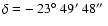 $\delta=\mbox{$-$ 23\ensuremath{^\circ} 49\ensuremath{^\prime} 48\ensuremath{^{\prime\prime}} }$